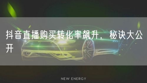 抖音直播购买转化率飙升，秘诀大公开