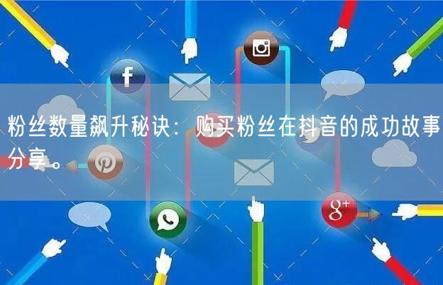 粉丝数量飙升秘诀：购买粉丝在抖音的成功故事分享。