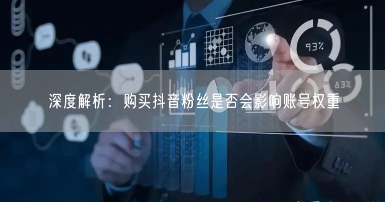 深度解析：购买抖音粉丝是否会影响账号权重