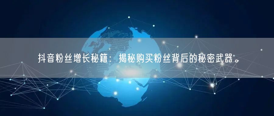 抖音粉丝增长秘籍：揭秘购买粉丝背后的秘密武器。