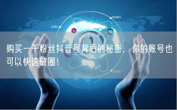 购买一千粉丝抖音号背后的秘密，你的账号也可以快速破圈！