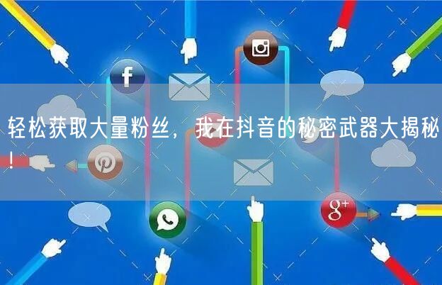 轻松获取大量粉丝，我在抖音的秘密武器大揭秘！