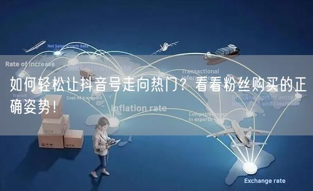 如何轻松让抖音号走向热门？看看粉丝购买的正确姿势！