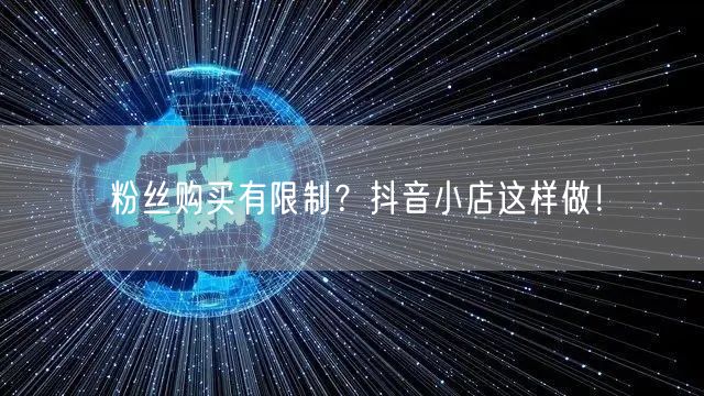 粉丝购买有限制？抖音小店这样做！