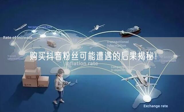 购买抖音粉丝可能遭遇的后果揭秘！