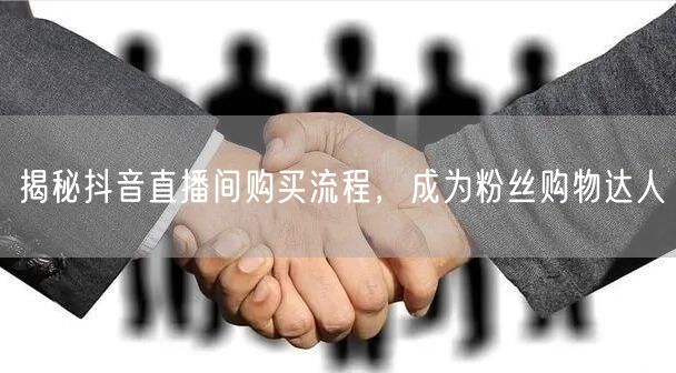 揭秘抖音直播间购买流程，成为粉丝购物达人