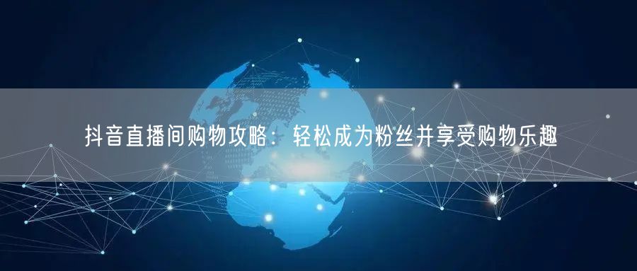 抖音直播间购物攻略：轻松成为粉丝并享受购物乐趣