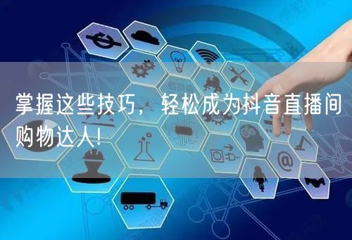 掌握这些技巧，轻松成为抖音直播间购物达人!