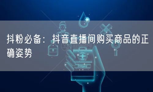 抖粉必备：抖音直播间购买商品的正确姿势