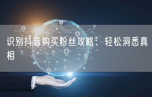 识别抖音购买粉丝攻略：轻松洞悉真相