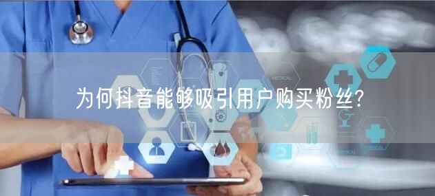 为何抖音能够吸引用户购买粉丝?