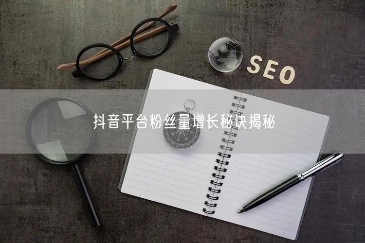 抖音平台粉丝量增长秘诀揭秘