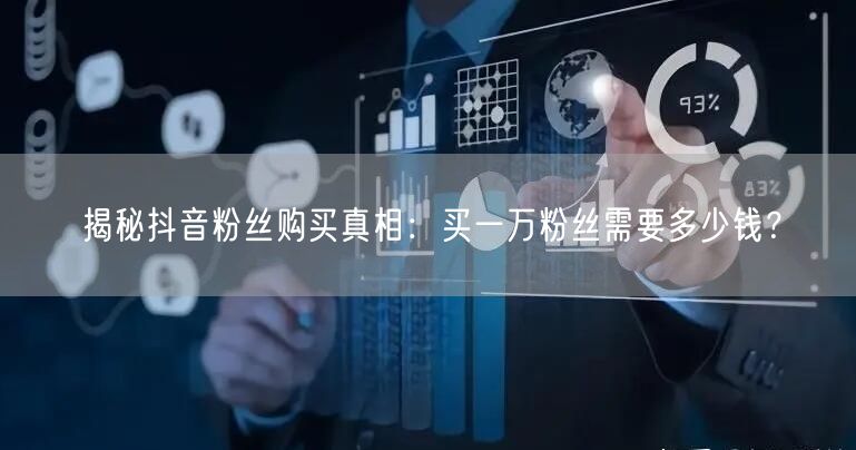揭秘抖音粉丝购买真相：买一万粉丝需要多少钱？