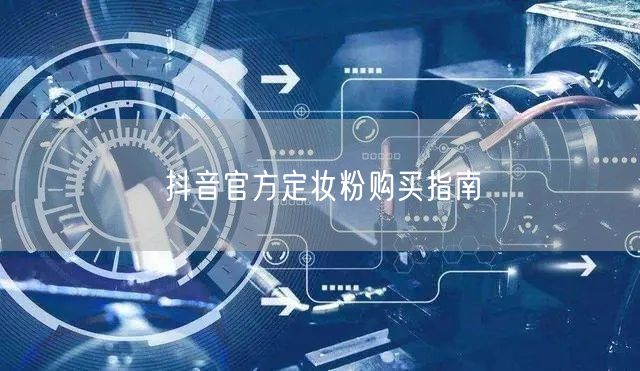 抖音官方定妆粉购买指南
