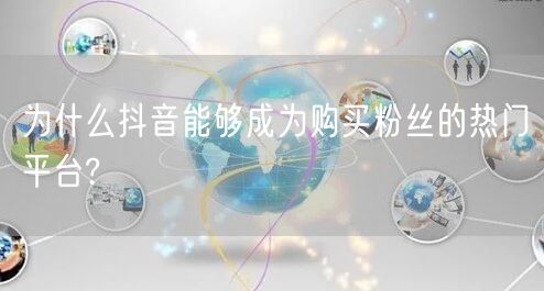 为什么抖音能够成为购买粉丝的热门平台?