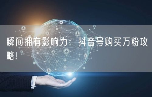 瞬间拥有影响力：抖音号购买万粉攻略!
