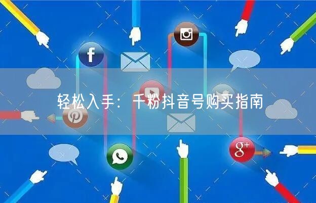 轻松入手：千粉抖音号购买指南