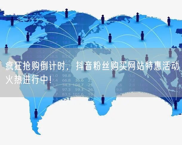 疯狂抢购倒计时，抖音粉丝购买网站特惠活动火热进行中！