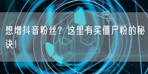 想增抖音粉丝？这里有买僵尸粉的秘诀！