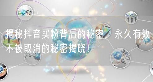 揭秘抖音买粉背后的秘密，永久有效不被取消的秘密揭晓！