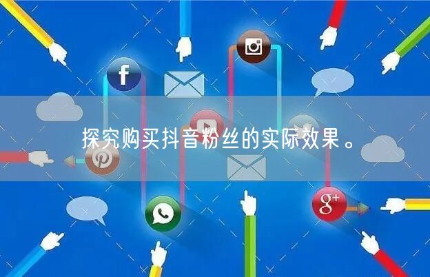 探究购买抖音粉丝的实际效果。