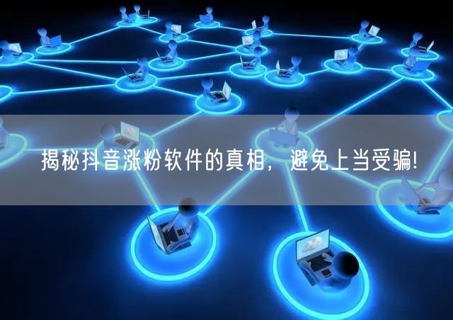 揭秘抖音涨粉软件的真相，避免上当受骗!