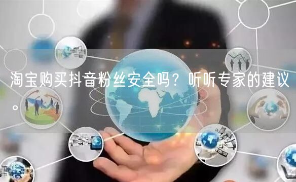 淘宝购买抖音粉丝安全吗？听听专家的建议。