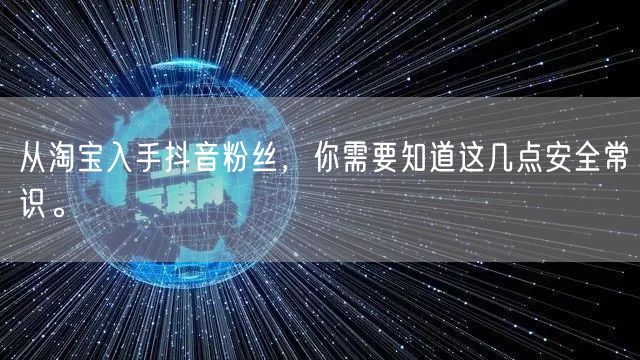 从淘宝入手抖音粉丝，你需要知道这几点安全常识。