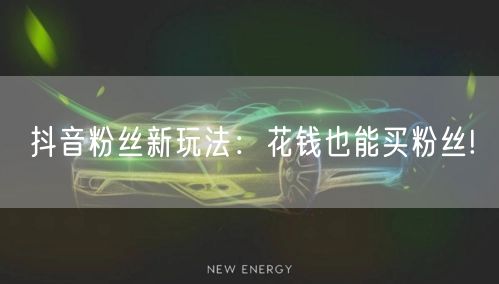 抖音粉丝新玩法：花钱也能买粉丝!
