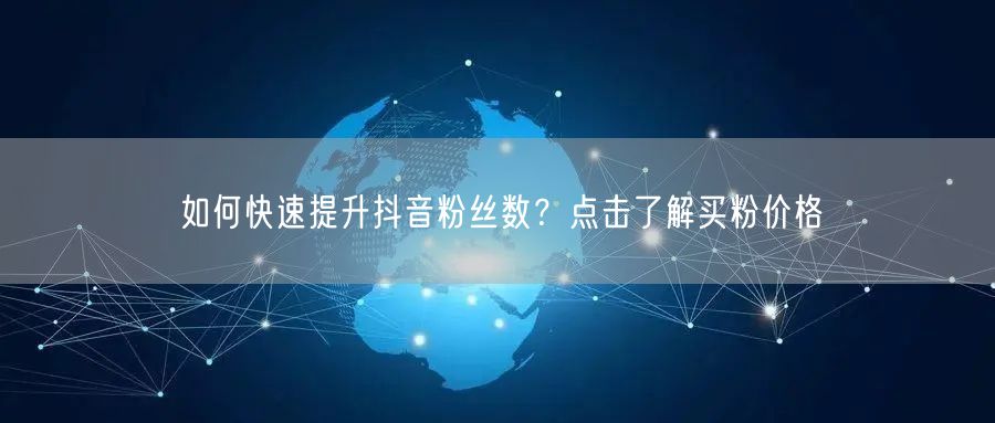 如何快速提升抖音粉丝数？点击了解买粉价格
