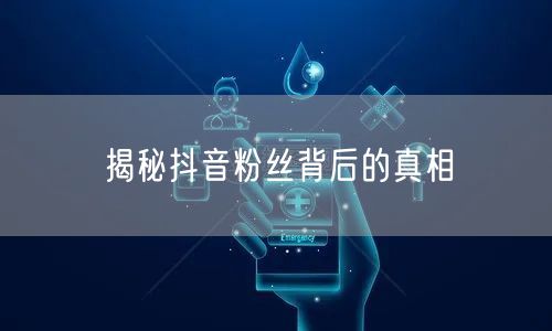 揭秘抖音粉丝背后的真相