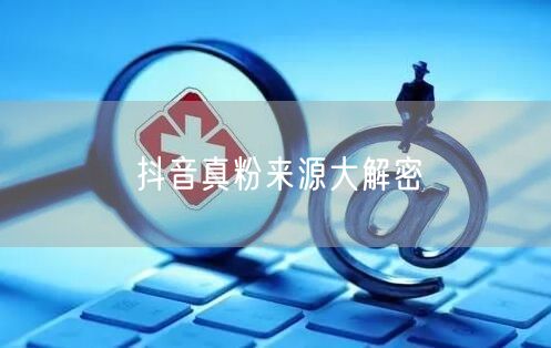 抖音真粉来源大解密