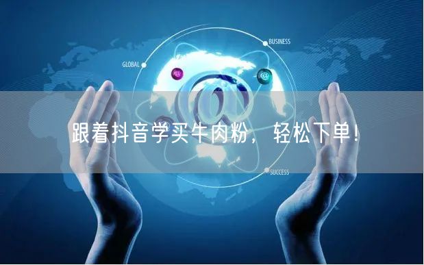 跟着抖音学买牛肉粉，轻松下单！
