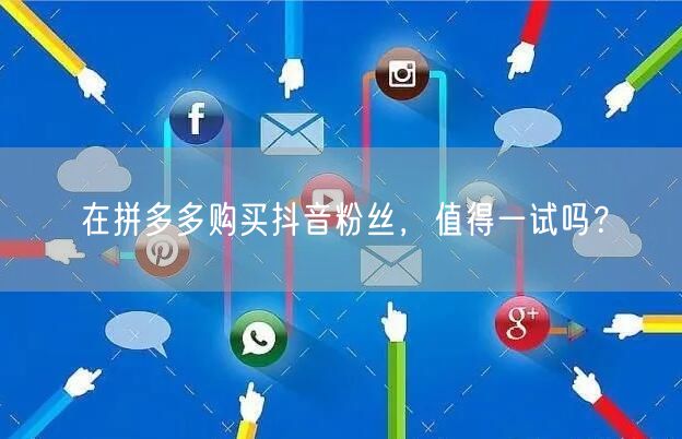 在拼多多购买抖音粉丝，值得一试吗？