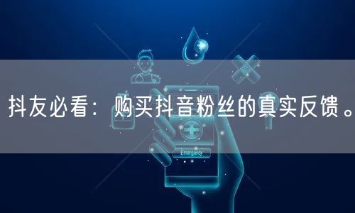 抖友必看：购买抖音粉丝的真实反馈。