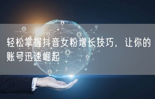 轻松掌握抖音女粉增长技巧，让你的账号迅速崛起