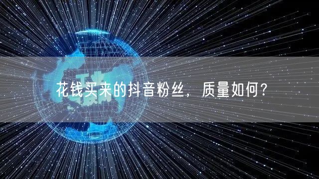 花钱买来的抖音粉丝，质量如何？