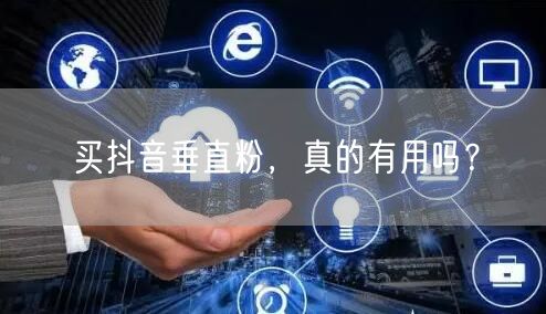 买抖音垂直粉，真的有用吗？