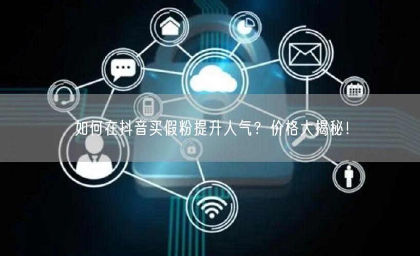 如何在抖音买假粉提升人气？价格大揭秘！