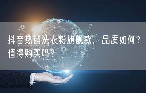抖音热销洗衣粉旗舰款，品质如何？值得购买吗？