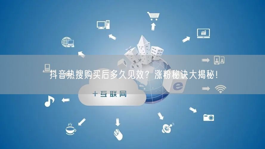 抖音热搜购买后多久见效？涨粉秘诀大揭秘！