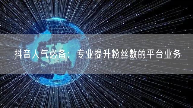 抖音人气必备：专业提升粉丝数的平台业务