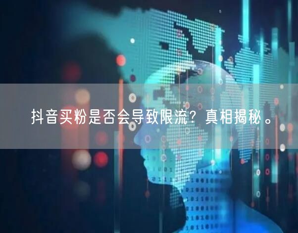 抖音买粉是否会导致限流？真相揭秘。