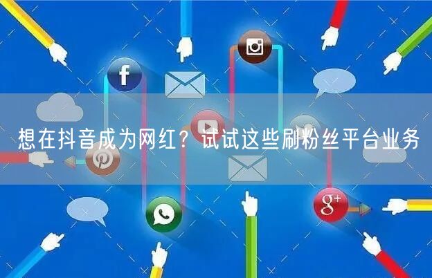 想在抖音成为网红？试试这些刷粉丝平台业务