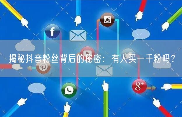 揭秘抖音粉丝背后的秘密：有人买一千粉吗？