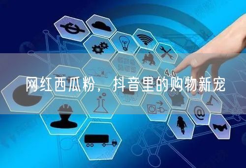 网红西瓜粉，抖音里的购物新宠