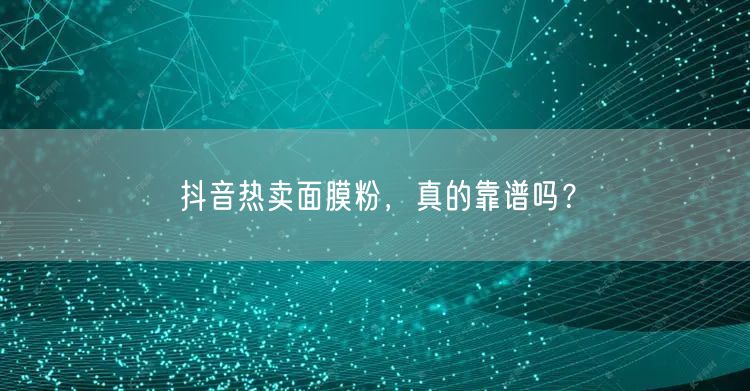 抖音热卖面膜粉，真的靠谱吗？