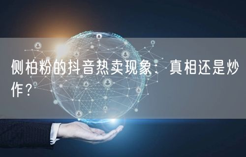侧柏粉的抖音热卖现象：真相还是炒作？