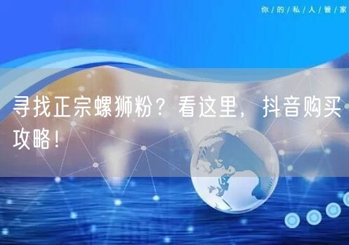 寻找正宗螺狮粉？看这里，抖音购买攻略！