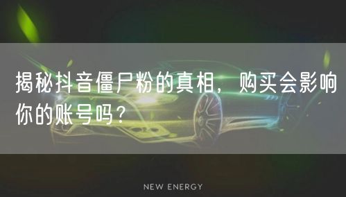 揭秘抖音僵尸粉的真相，购买会影响你的账号吗？